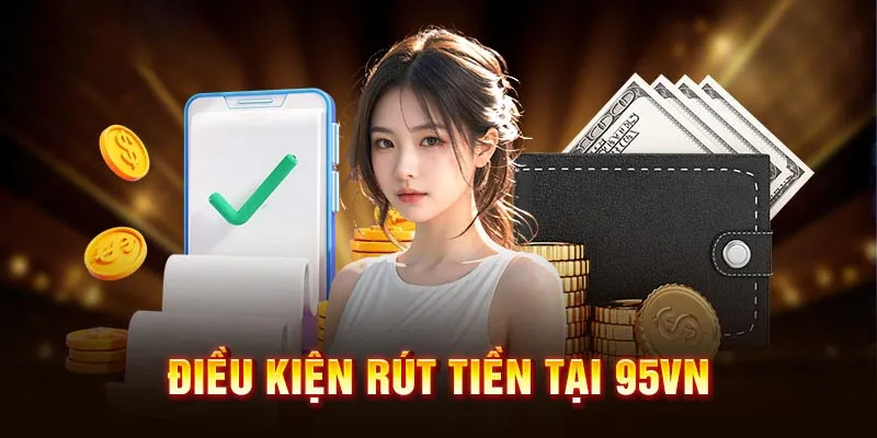 Các yêu cầu cần biết khi rút tiền 95VN