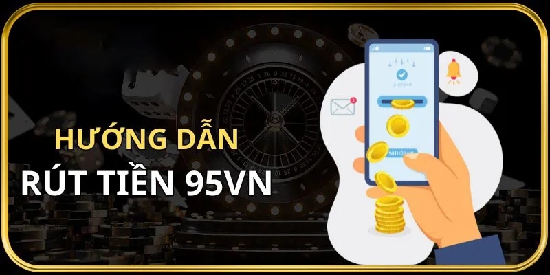 Cách rút tiền tại 95VN nhanh chóng cho người chơi